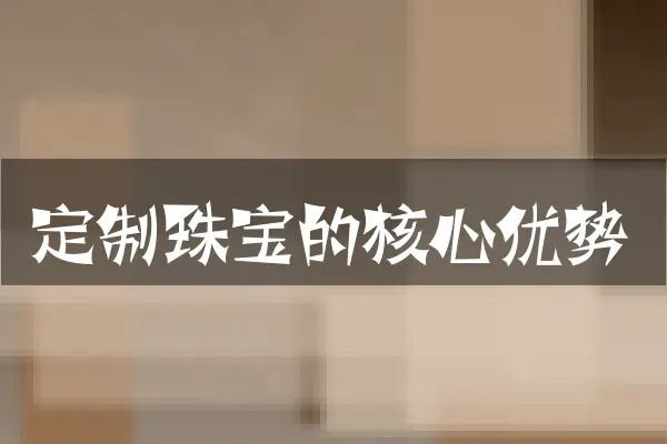 定制珠宝的核心优势