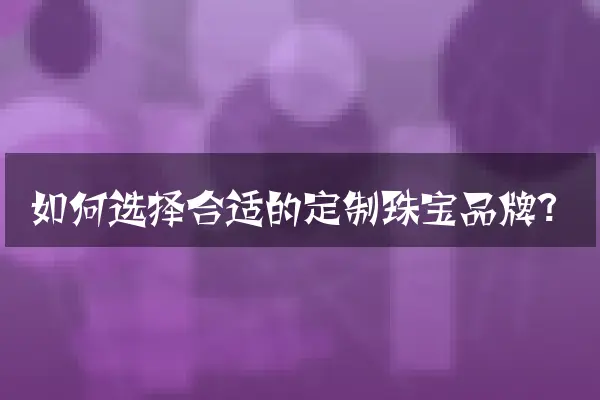 如何选择合适的定制珠宝品牌？