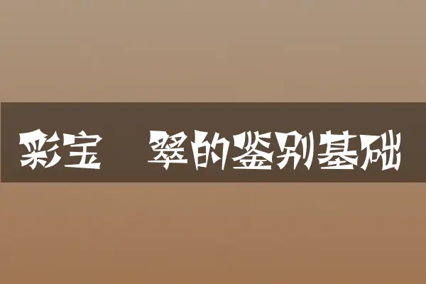 彩宝翡翠的鉴别基础